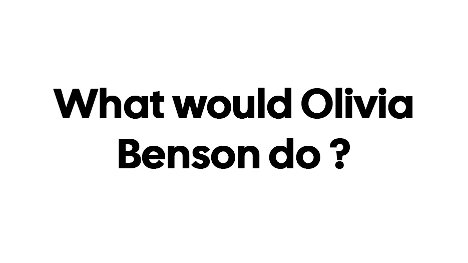 What would Olivia Benson do ?